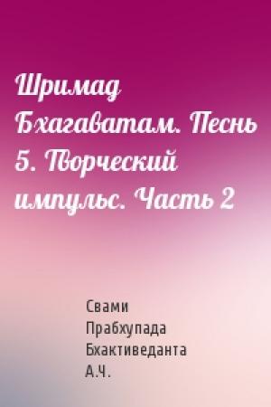 Обложка книги «Шримад Бхагаватам. Песнь 5. Творческий импульс. Часть 2» — Свами Бхактиведанта А.Ч.
