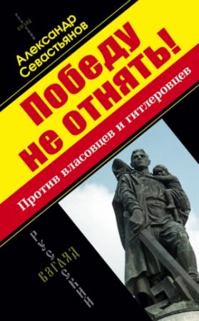 Обложка книги «Победу не отнять! Против власовцев и гитлеровцев!» — Александр Севастьянов