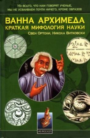 Обложка книги «Ванна Архимеда: Краткая мифология науки» — Свен Ортоли, Никола Витковски