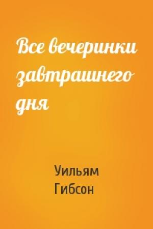 Обложка книги «Все вечеринки завтрашнего дня» — Уильям Гибсон