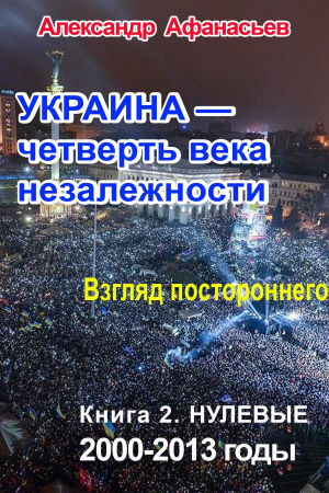 Обложка книги «Украина – четверть века незалежности. Взгляд постороннего. Книга 2. Нулевые. 2000 – 2013» — Александр Афанасьев