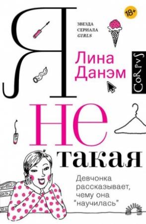 Обложка книги «Я не такая. Девчонка рассказывает, чему она «научилась»» — Лина Данэм