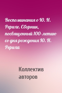 Воспоминания о Ю. Н. Рерихе. Сборник, посвященный 100-летию со дня рождения Ю. Н. Рериха