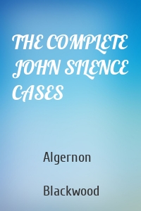 THE COMPLETE JOHN SILENCE CASES