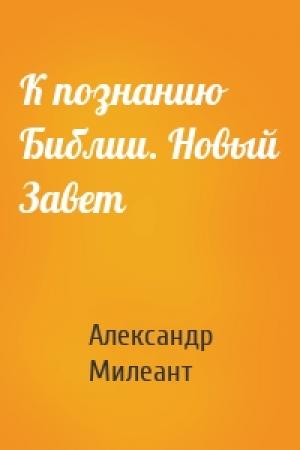 Обложка книги «К познанию Библии. Новый Завет» — Александр Васильевич Милеант