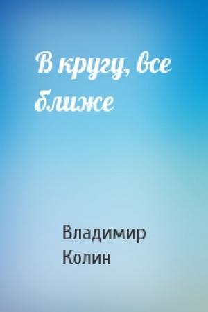 Обложка книги «В кругу, все ближе» — Владимир Колин