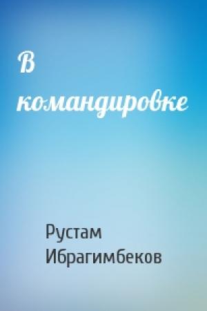 Обложка книги «В командировке» — Рустам Ибрагимович Ибрагимбеков