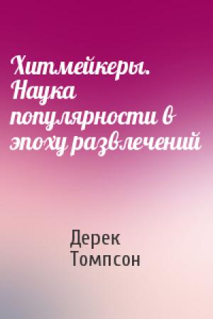 Обложка книги «Хитмейкеры. Наука популярности в эпоху развлечений» — Дерек Томпсон
