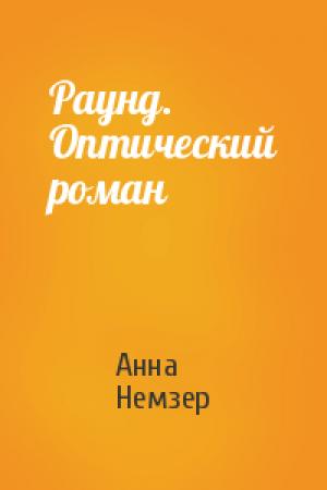 Обложка книги «Раунд. Оптический роман» — Анна Немзер