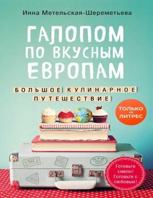 Обложка книги «Галопом по вкусным Европам. Большое кулинарное путешествие» — Инна Метельская-Шереметьева