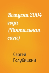 Сергей Голубицкий - Выпуски 2004 года (Тактильная сага)