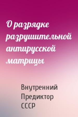 Обложка книги «О разрядке разрушительной антирусской матрицы» — Внутренний СССР