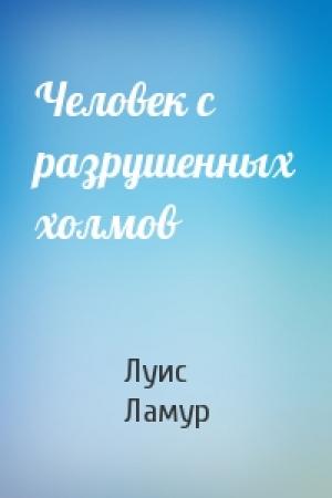 Обложка книги «Человек с разрушенных холмов» — Луис Ламур