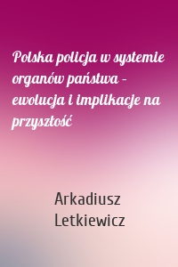 Polska policja w systemie organów państwa – ewolucja i implikacje na przyszłość