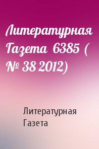 Литературная Газета - Литературная Газета  6385 ( № 38 2012)