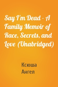 Say I'm Dead - A Family Memoir of Race, Secrets, and Love (Unabridged)