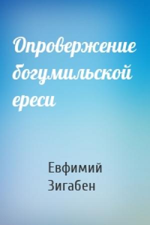 Обложка книги «Опровержение богумильской ереси» — Евфимий Зигабен