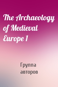 The Archaeology of Medieval Europe 1