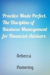Practice Made Perfect. The Discipline of Business Management for Financial Advisers