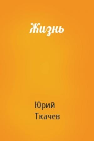 Обложка книги «Жизнь» — Юрий Ткачев