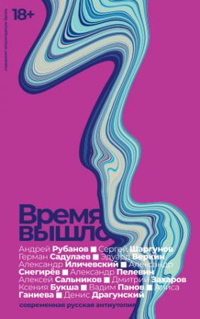 Обложка книги «Время вышло. Современная русская антиутопия» — Андрей Рубанов, Ксения Букша, Александр Снегирев, Сергей Шаргунов, Александр Пелевин, Алексей Сальников, Дмитрий Захаров, Герман Садулаев, Эдуард Веркин, Денис Драгунский, Алиса Ганиева, Александр Иличевский, Вадим Панов