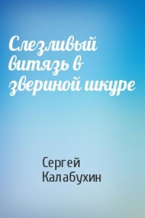 Обложка книги «Слезливый витязь в звериной шкуре» — Сергей Калабухин