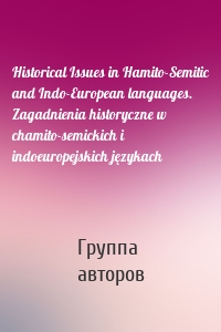 Historical Issues in Hamito-Semitic and Indo-European languages. Zagadnienia historyczne w chamito-semickich i indoeuropejskich językach