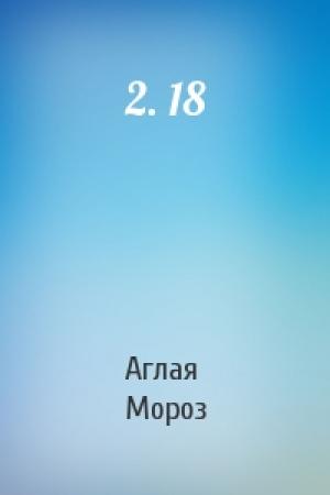 Обложка книги «2. 18» — Аглая Мороз