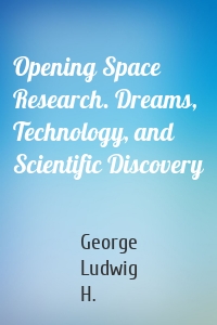 Opening Space Research. Dreams, Technology, and Scientific Discovery