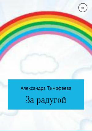 Обложка книги «За радугой» — Александра Тимофеева
