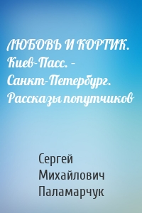 ЛЮБОВЬ И КОРТИК. Киев-Пасс. – Санкт-Петербург. Рассказы попутчиков