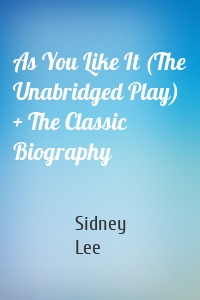 As You Like It (The Unabridged Play) + The Classic Biography