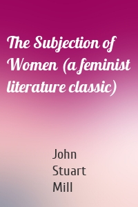 The Subjection of Women (a feminist literature classic)