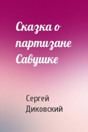 Обложка книги «Сказка о партизане Савушке» — Сергей Диковский