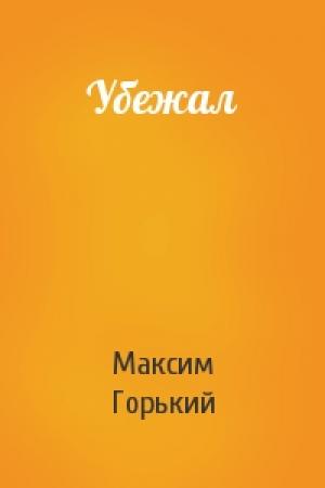 Обложка книги «Убежал» — Максим Горький