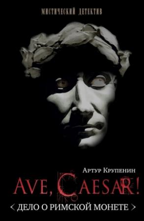 Обложка книги «Ave Caesar! (Дело о римской монете)» — Артур Крупенин