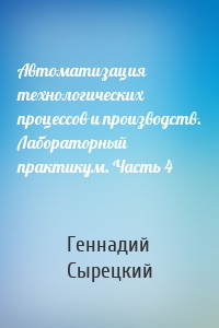 Автоматизация технологических процессов и производств. Лабораторный практикум. Часть 4