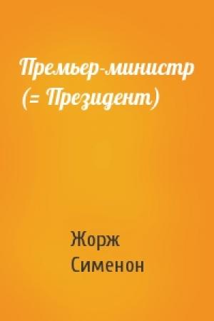Обложка книги «Премьер-министр (= Президент)» — Жорж Сименон