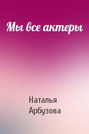 Обложка книги «Мы все актеры» — Наталья Арбузова