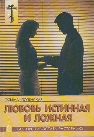 Обложка книги «Любовь истинная и ложная. Как противостать растлению» — Татьяна Полянская