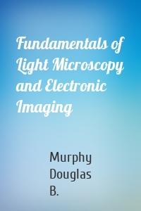 Fundamentals of Light Microscopy and Electronic Imaging