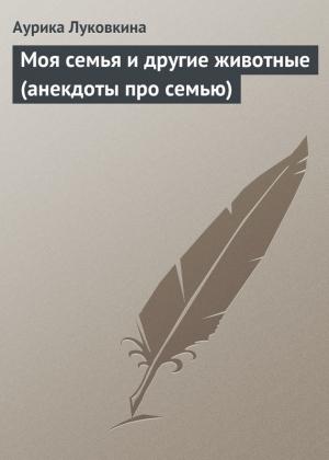 Обложка книги «Моя семья и другие животные (анекдоты про семью)» — Аурика Луковкина