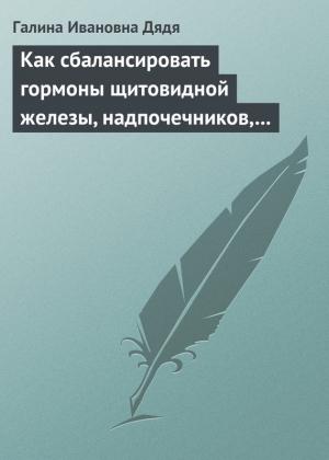 Обложка книги «Как сбалансировать гормоны щитовидной железы, надпочечников, поджелудочной железы» — Галина Дядя
