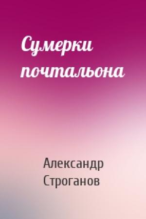 Обложка книги «Сумерки почтальона» — Александр Евгеньевич Строганов