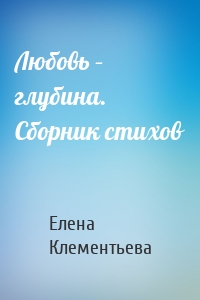Любовь – глубина. Сборник стихов