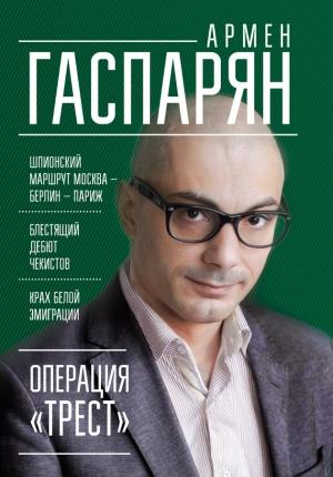 Обложка книги «Операция «Трест». Шпионский маршрут Москва – Берлин – Париж» — Армен Гаспарян