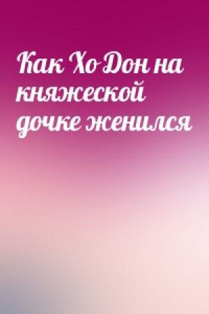 Обложка книги «Как Хо Дон на княжеской дочке женился»
