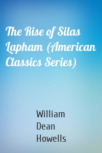 The Rise of Silas Lapham (American Classics Series)