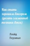 Ллойд Персивал - Как стать хорошим боксером (десять элементов техники бокса)