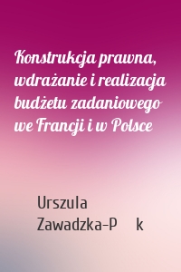 Konstrukcja prawna, wdrażanie i realizacja budżetu zadaniowego we Francji i w Polsce